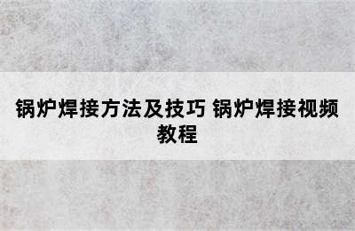 锅炉焊接方法及技巧 锅炉焊接视频教程